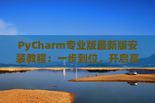 PyCharm专业版最新版安装教程：一步到位，开启高效Python开发之旅