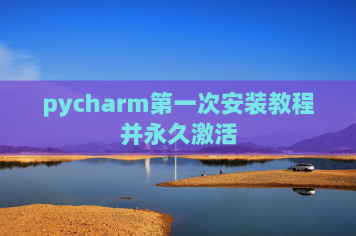 pycharm第一次安装教程并永久激活